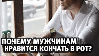 Оральный секс. Почему мужчинам нравится кончать в рот? | Алекс Мэй