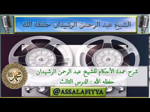شرح عمدة الأحكام للشيخ عبد الرحمن الرشيدان حفظه الله الدرس الثالث