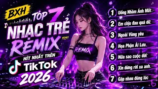 BXH TOP 7 Nhạc Trẻ Remix Hít Nhất TikTok 2026 🔥 | Uống Nhầm Ánh Mắt, Em Chịu Đau Quá Dữ...