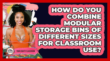 How Do You Combine Modular Storage Bins Of Different Sizes For Classroom Use?