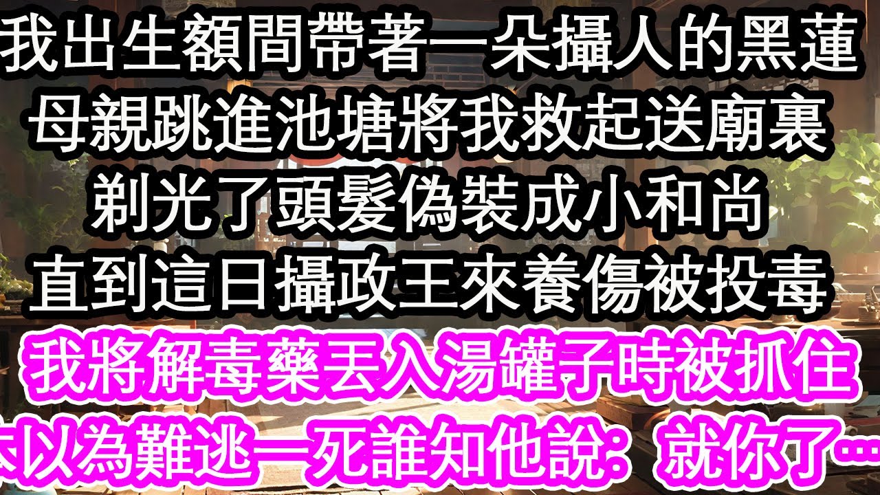 我出生額間帶著一朵攝人的黑蓮，母親跳進池塘將我救起送廟裏，剃光了頭髮偽裝成小和尚，直到這日攝政王來養傷被投毒，我將解毒藥丟入湯罐子時被抓住，本以為難逃一死誰知他說：就你了……【花開】【愛情】【生活】