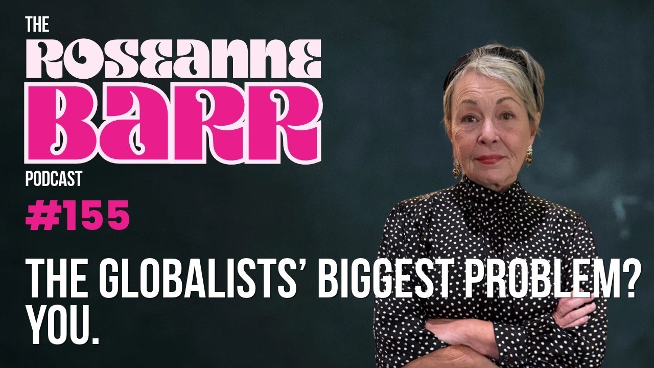 The Globalists' Biggest Problem? You. | The Roseanne Barr Podcast #155