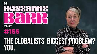 ¿El mayor problema de los globalistas? Tú. | The Roseanne Barr Podcast #155