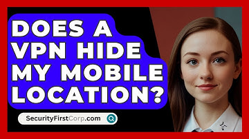 Does A VPN Hide My Mobile Location? - SecurityFirstCorp.com