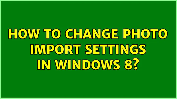 How to change photo import settings in Windows 8? (3 Solutions!!)