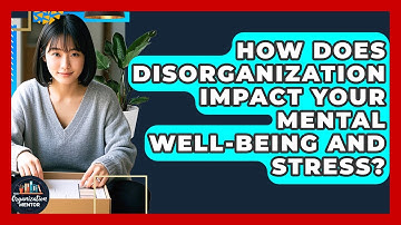 How Does Disorganization Impact Your Mental Well-being And Stress? - Your Organization Mentor