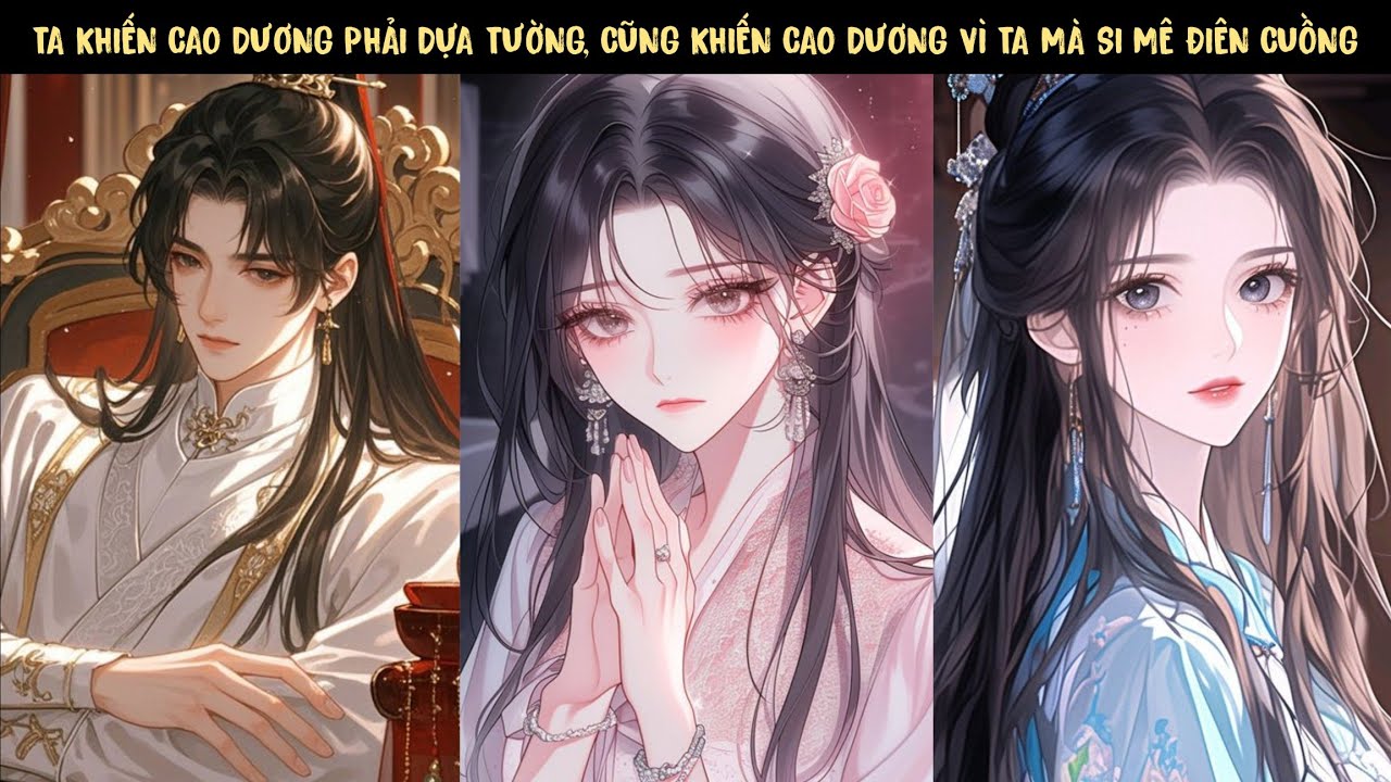 TẬP 1 -TA KHIẾN CAO DƯƠNG PHẢI DỰA TƯỜNG, CŨNG KHIẾN CAO DƯƠNG VÌ TA MÀ SI MÊ ĐIÊN CUỒNG