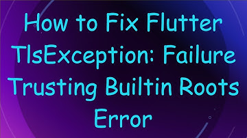 How to Fix Flutter TlsException: Failure Trusting Builtin Roots Error