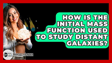 How Is The Initial Mass Function Used To Study Distant Galaxies? - Physics Frontier