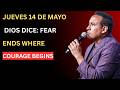 JUEVES 14 DE MAYO - DIOS DICE: FEAR ENDS WHERE COURAGE BEGINS