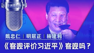 《客观评价习近平》客观吗？（戴忠仁/明居正/杨建利）| 亚洲很想聊