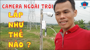 Hướng dẫn cách lắp camera ngoài trời chịu được mưa nắng và nhiệt độ cao | Thiết Bị An Ninh 24H