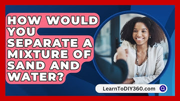 How Would You Separate a Mixture of Sand and Water? - LearnToDIY360.com