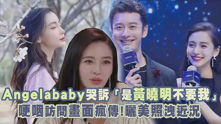 Angelababy哭诉“是黄晓明不要我”　哽咽访问画面疯传！晒美照泄近况 - 天天要闻