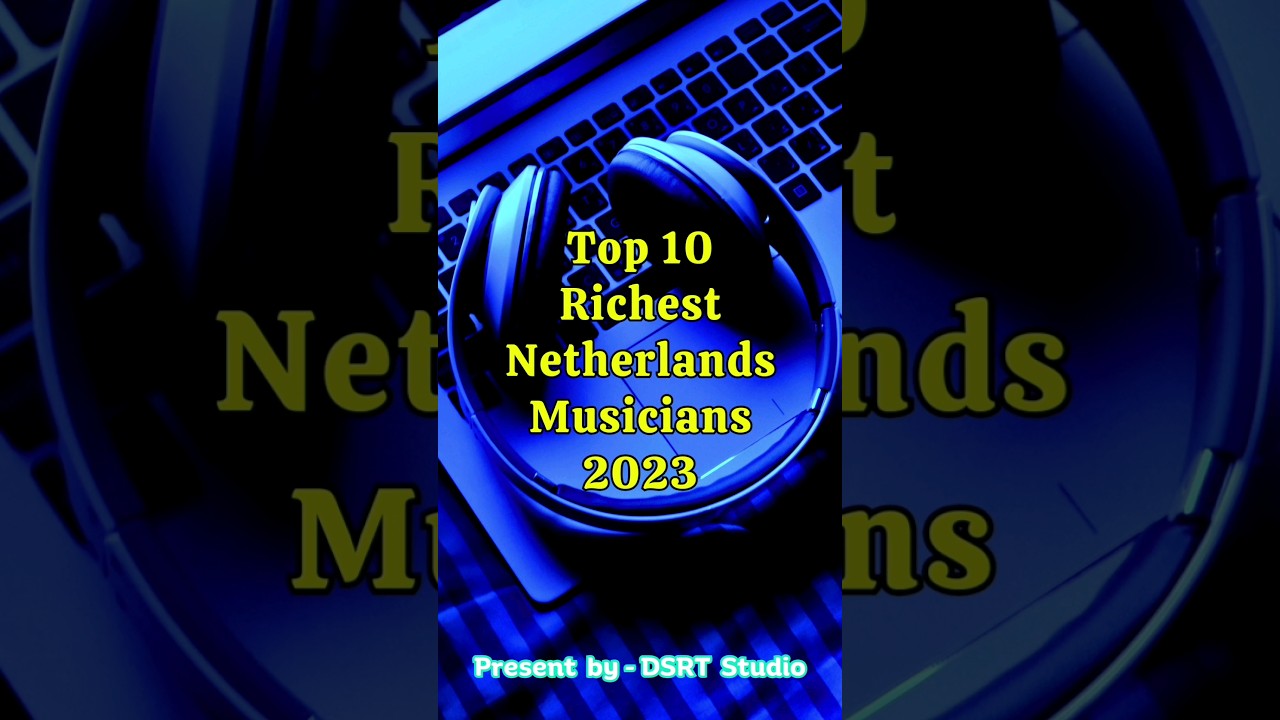 Top 10 Richest Netherlands Musicians And Their Astonishing Net Worth 