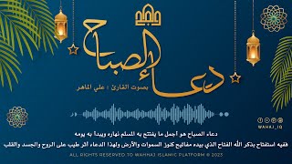 دعاء الصبح (هو أجمل ما يبدأ به المسلم يومه ويبدأ به يومه) بصوت القارئ : علي الماهر