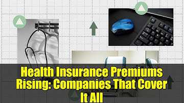 Health Insurance Premiums Rising: Companies That Cover It All