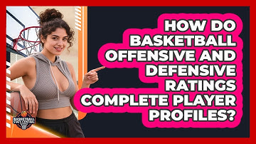 How Do Basketball Offensive And Defensive Ratings Complete Player Profiles?