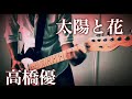 【太陽と花 / 高橋優】元パンクバンドギタリストが気ままに激しく弾いてみた♪