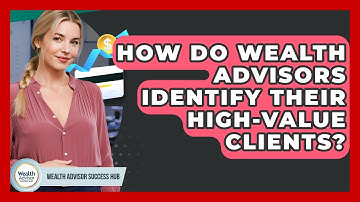 How Do Wealth Advisors Identify Their High-value Clients? - Wealth Advisor Success Hub