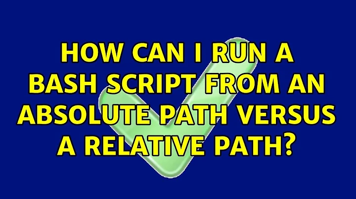 How can I run a bash script from an absolute path versus a relative path?