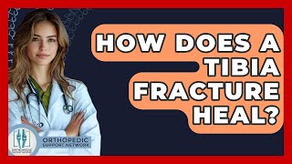 How Does A Tibia Fracture Heal? - Orthopedic Support Network