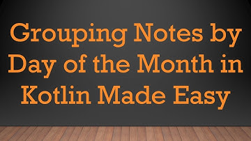 Grouping Notes by Day of the Month in Kotlin Made Easy