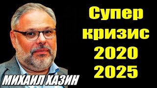 Супер кризис 2020 - 2025 - МИХАИЛ ХАЗИН