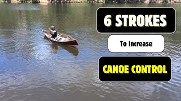 6 Single Blade Strokes to Increase Control of Your Canoe