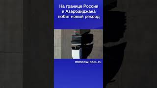 На границе России и Азербайджана побит новый рекорд