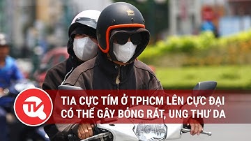 Tia cực tím ở TPHCM lên cực đại, có thể gây bỏng rát, ung thư da | Truyền hình Quốc hội Việt Nam