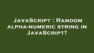 JavaScript : Random alpha-numeric string in JavaScript