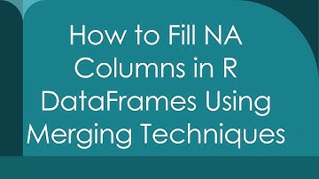 How to Fill NA Columns in R DataFrames Using Merging Techniques