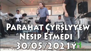 Parahat Çyrşlyýew  Nesip Etmedi  30 05 2021ý