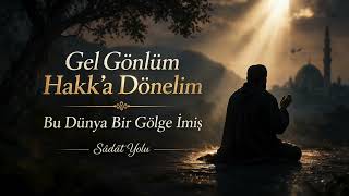 Gel Gönlüm, Hakk’a Dönelim Bu Dünya Bir Gölge İmiş Sâdât Yolu