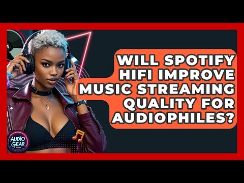 Will Spotify HiFi Improve Music Streaming Quality for Audiophiles? | Audio Gear Insider