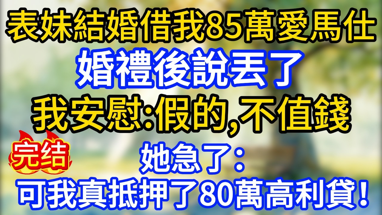 表妹結婚借我85萬愛馬仕，婚禮後說丟了。我安慰：“假的，不值錢。”她急了：“可我真抵押了80萬高利貸！”