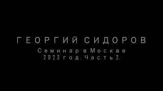 ГЕОРГИЙ СИДОРОВ. СЕМИНАР В МОСКВЕ. 2023 год. ЧАСТЬ 2