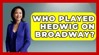 Who Played Hedwig On Broadway? - Broadway Behind The Curtain