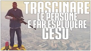 TRASCINARE LE PERSONE E FAR ESPLODERE.. GESU' | GTA V MOD