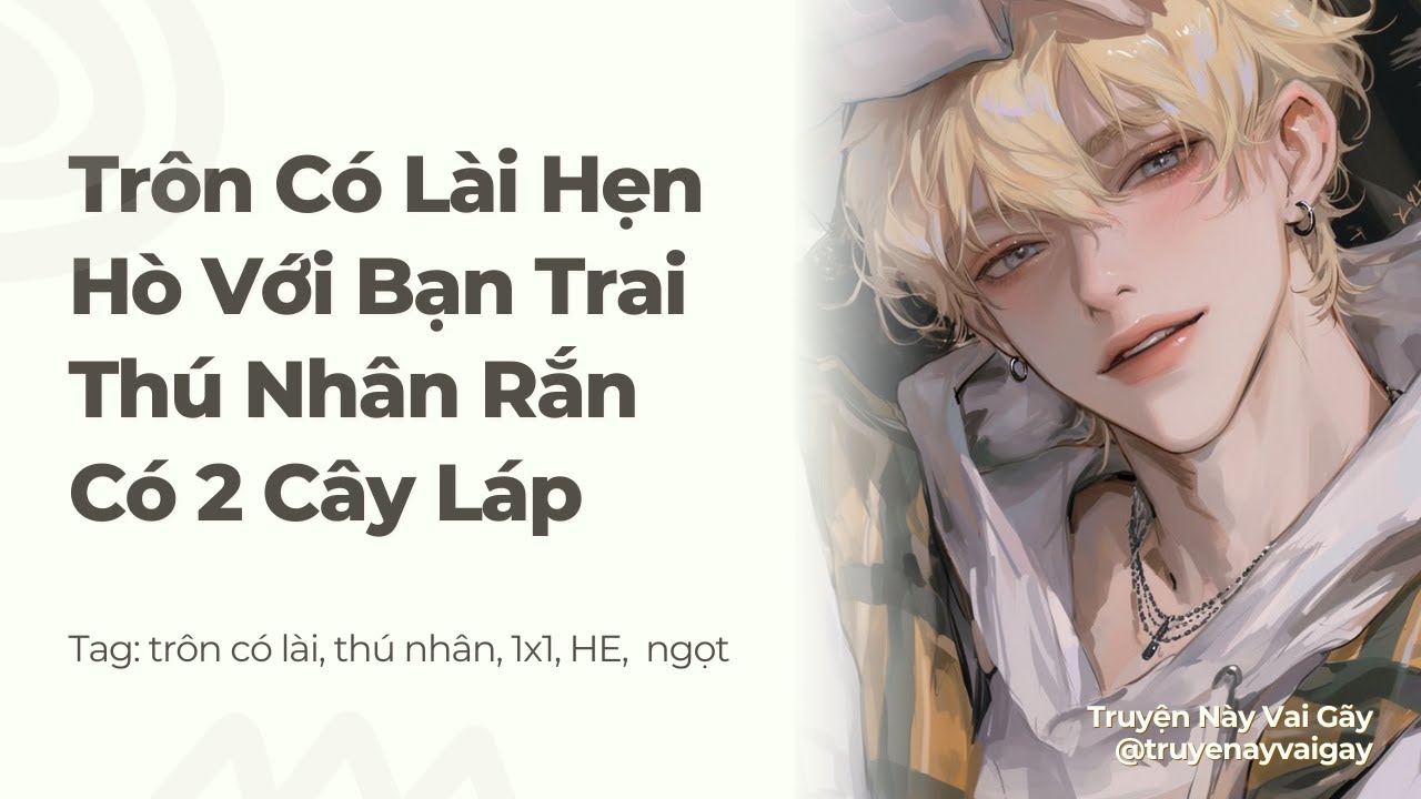 Boylove | Trôn Có Lài Hẹn Hò Với Bạn Trai Thú Nhân Rắn Có 2 Cây Láp | Truyện Này Vai Gãy
