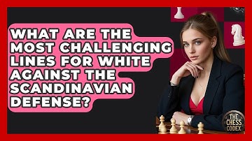 What Are The Most Challenging Lines For White Against The Scandinavian Defense? - The Chess Codex