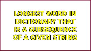 Longest word in dictionary that is a subsequence of a given string (2 Solutions!!)