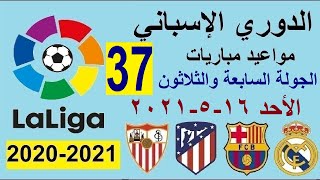 مواعيد مباريات الدوري الاسباني الجولة 37 الاحد 16-5-2021 والقنوات الناقلة والمعلق الريال وبرشلونة