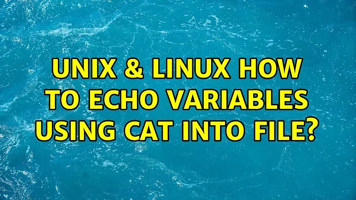 Unix & Linux: How to echo variables using cat into file?
