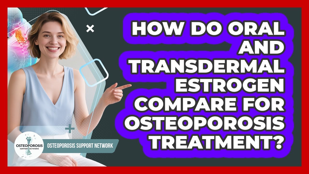 How Do Oral And Transdermal Estrogen Compare For Osteoporosis Treatment?