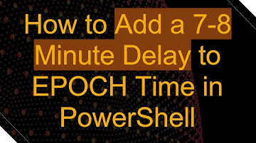 How to Add a 7-8 Minute Delay to EPOCH Time in PowerShell