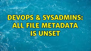 DevOps & SysAdmins: all file metadata is unset Profile