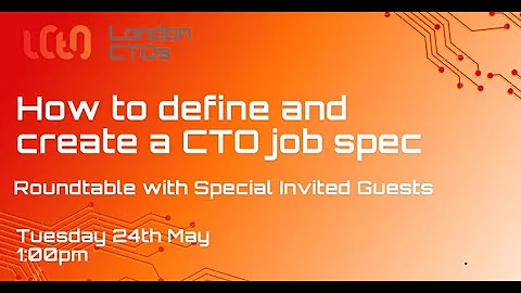 London CTOs How to define and create a CTO job spec May 24th - 1pm