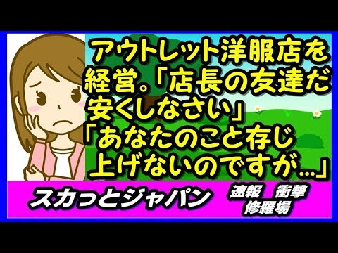 アウトレット洋服店を経営。｢店長の友達だ、安くしなさい｣「あなたのこと存じ上げないのですが、私が店長ですが」【スカッとジャパン 速報 衝撃 修羅場】